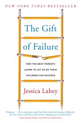 The Gift of Failure: How the Best Parents Learn to Let Go So Their Children Can Succeed - Jessica Lahey