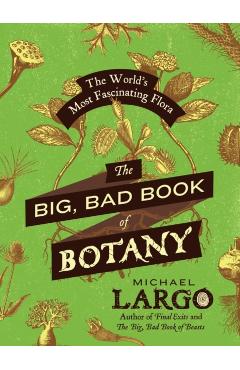 The Big, Bad Book of Botany: The World's Most Fascinating Flora - Michael Largo