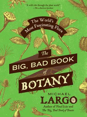 The Big, Bad Book of Botany: The World's Most Fascinating Flora - Michael Largo