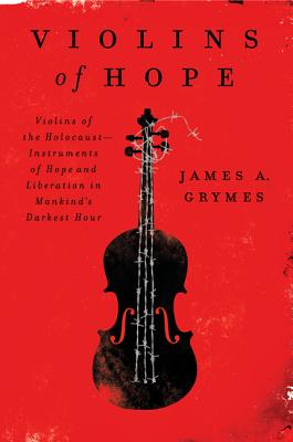 Violins of Hope: Violins of the Holocaust--Instruments of Hope and Liberation in Mankind's Darkest Hour - James A. Grymes