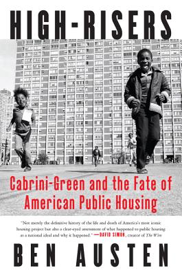 High-Risers: Cabrini-Green and the Fate of American Public Housing - Ben Austen