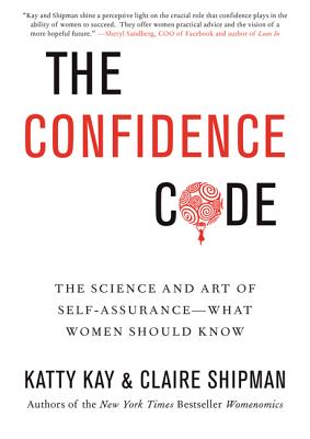 The Confidence Code: The Science and Art of Self-Assurance---What Women Should Know - Katty Kay