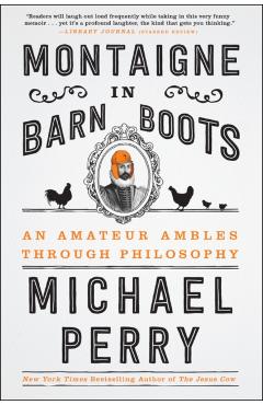 Montaigne in Barn Boots: An Amateur Ambles Through Philosophy - Michael Perry