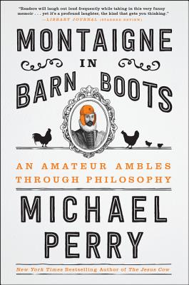Montaigne in Barn Boots: An Amateur Ambles Through Philosophy - Michael Perry
