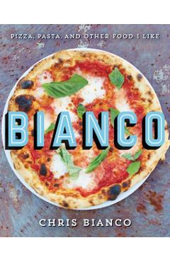 Bianco: Pizza, Pasta, and Other Food I Like - Chris Bianco