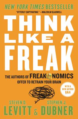 Think Like a Freak: The Authors of Freakonomics Offer to Retrain Your Brain - Steven D. Levitt