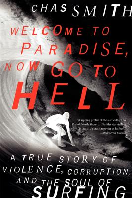 Welcome to Paradise, Now Go to Hell: A True Story of Violence, Corruption, and the Soul of Surfing - Chas Smith