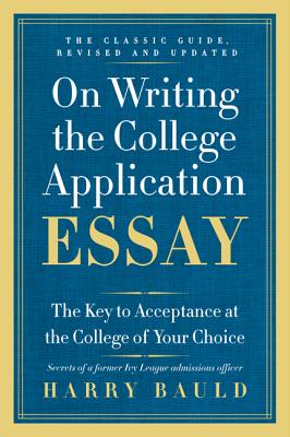 On Writing the College Application Essay: The Key to Acceptance at the College of Your Choice - Harry Bauld