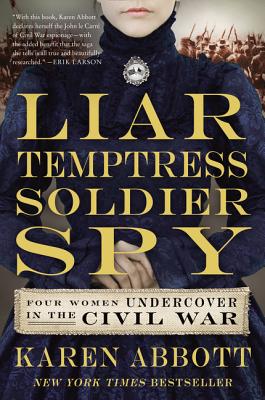 Liar, Temptress, Soldier, Spy: Four Women Undercover in the Civil War - Karen Abbott
