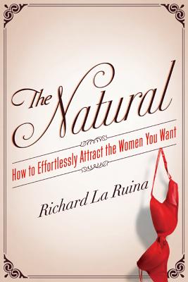 The Natural: How to Effortlessly Attract the Women You Want - Richard La Ruina