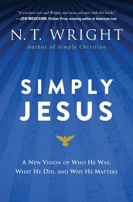 Simply Jesus: A New Vision of Who He Was, What He Did, and Why He Matters - N. T. Wright