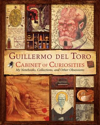 Guillermo del Toro Cabinet of Curiosities: My Notebooks, Collections, and Other Obsessions - Guillermo Del Toro