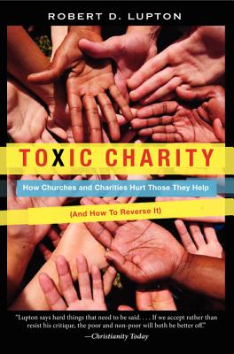 Toxic Charity: How Churches and Charities Hurt Those They Help (and How to Reverse It) - Robert D. Lupton