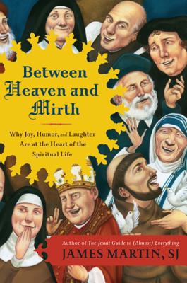 Between Heaven and Mirth: Why Joy, Humor, and Laughter Are at the Heart of the Spiritual Life - James Martin