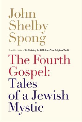 The Fourth Gospel: Tales of a Jewish Mystic - John Shelby Spong