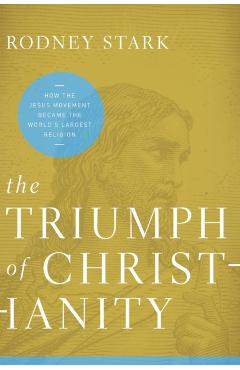 The Triumph of Christianity: How T Pb: How the Jesus Movement Became the World's Largest Religion - Rodney Stark