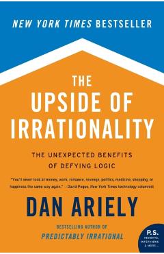 The Upside of Irrationality: The Unexpected Benefits of Defying Logic - Dan Ariely
