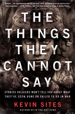 The Things They Cannot Say: Stories Soldiers Won't Tell You about What They've Seen, Done or Failed to Do in War - Kevin Sites