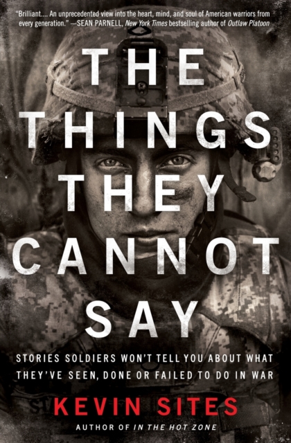 The Things They Cannot Say: Stories Soldiers Won't Tell You about What They've Seen, Done or Failed to Do in War - Kevin Sites