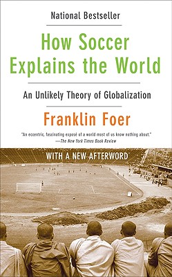 How Soccer Explains the World: An Unlikely Theory of Globalization - Franklin Foer