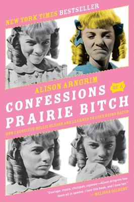 Confessions of a Prairie Bitch: How I Survived Nellie Oleson and Learned to Love Being Hated - Alison Arngrim