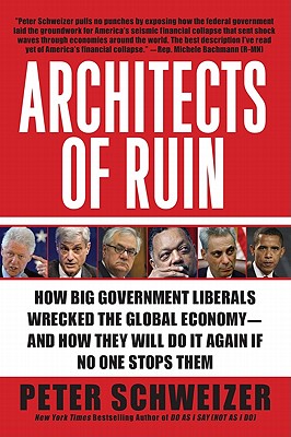 Architects of Ruin: How Big Government Liberals Wrecked the Global Economy--And How They Will Do It Again If No One Stops Them - Peter Schweizer