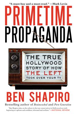 Primetime Propaganda: The True Hollywood Story of How the Left Took Over Your TV - Ben Shapiro