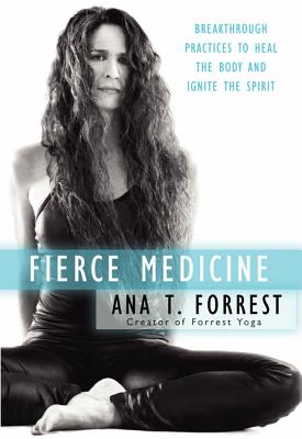 Fierce Medicine: Breakthrough Practices to Heal the Body and Ignite the Spirit - Ana T. Forrest