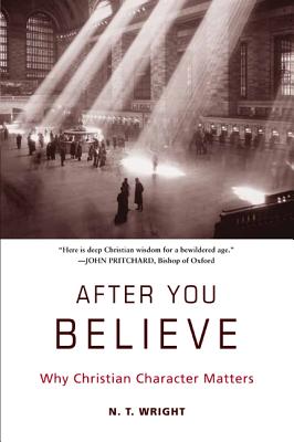 After You Believe: Why Christian Character Matters - N. T. Wright