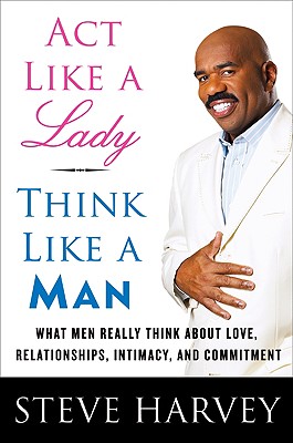 ACT Like a Lady, Think Like a Man: What Men Really Think about Love, Relationships, Intimacy, and Commitment - Steve Harvey