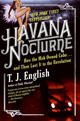 Havana Nocturne: How the Mob Owned Cuba...and Then Lost It to the Revolution - T. J. English