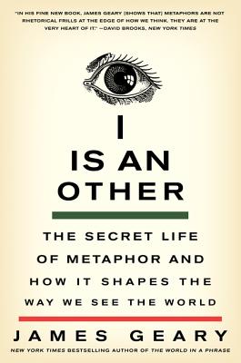 I Is an Other: The Secret Life of Metaphor and How It Shapes the Way We See the World - James Geary