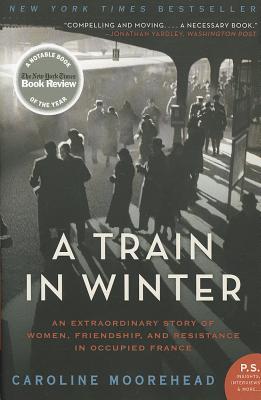 A Train in Winter: An Extraordinary Story of Women, Friendship, and Resistance in Occupied France - Caroline Moorehead