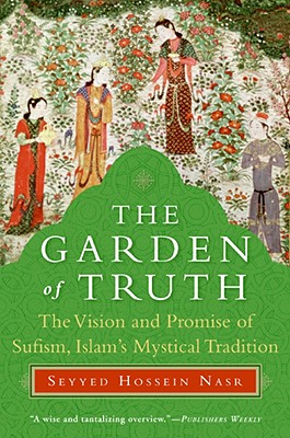 The Garden of Truth: The Vision and Promise of Sufism, Islam's Mystical Tradition - Seyyed Hossein Nasr