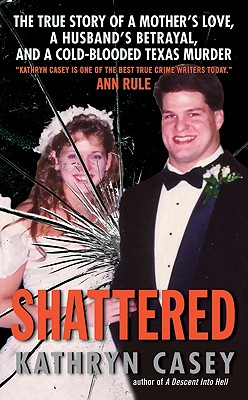 Shattered: The True Story of a Mother's Love, a Husband's Betrayal, and a Cold-Blooded Texas Murder - Kathryn Casey