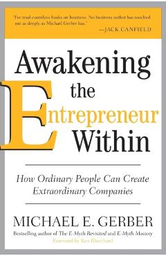 Awakening the Entrepreneur Within: How Ordinary People Can Create Extraordinary Companies - Michael E. Gerber