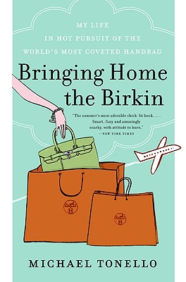 Bringing Home the Birkin: My Life in Hot Pursuit of the World's Most Coveted Handbag - Michael Tonello