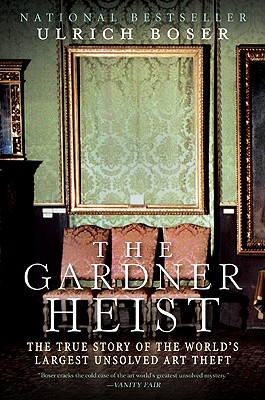 The Gardner Heist: The True Story of the World's Largest Unsolved Art Theft - Ulrich Boser