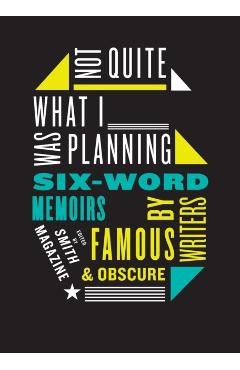 Not Quite What I Was Planning: Six-Word Memoirs by Writers Famous and Obscure - Larry Smith