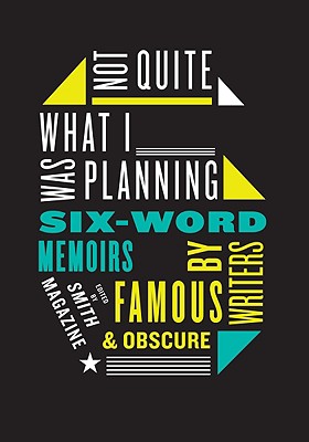 Not Quite What I Was Planning: Six-Word Memoirs by Writers Famous and Obscure - Larry Smith