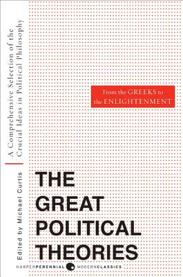 Great Political Theories, Volume 1: A Comprehensive Selection of the Crucial Ideas in Political Philosophy from the Greeks to the Enlightenment - M. Curtis