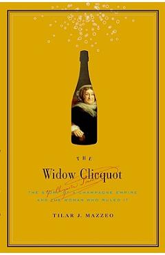 Poza produsului The Widow Clicquot: The Story of a Champagne Empire and the Woman Who Ruled It - Tilar J. Mazzeo