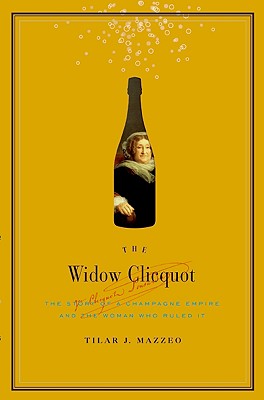 The Widow Clicquot: The Story of a Champagne Empire and the Woman Who Ruled It - Tilar J. Mazzeo