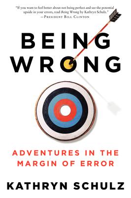 Being Wrong: Adventures in the Margin of Error - Kathryn Schulz