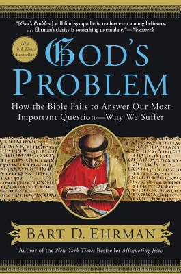 God's Problem: How the Bible Fails to Answer Our Most Important Question--Why We Suffer - Bart D. Ehrman