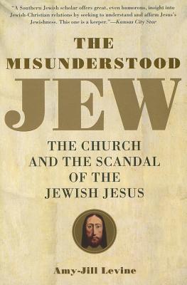 The Misunderstood Jew: The Church and the Scandal of the Jewish Jesus - Amy-jill Levine