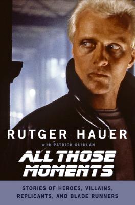 All Those Moments: Stories of Heroes, Villains, Replicants, and Blade Runners - Rutger Hauer