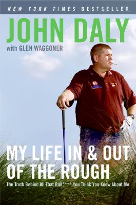 My Life in and Out of the Rough: The Truth Behind All That Bull**** You Think You Know about Me - John Daly