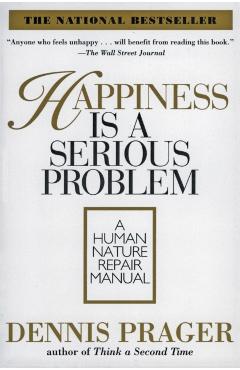 Happiness Is a Serious Problem: A Human Nature Repair Manual - Dennis Prager