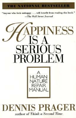 Happiness Is a Serious Problem: A Human Nature Repair Manual - Dennis Prager